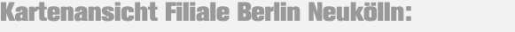 Kartenansicht Filiale Berlin Neukölln: