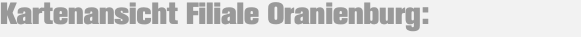 Kartenansicht Filiale Oranienburg: